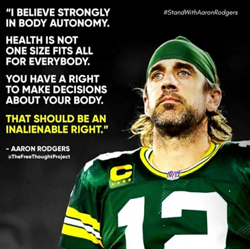 >> Ich glaube stark an die körperliche Selbstbestimmung. 

Gesundheit gibt es nicht in "einer Größe für alle".

Du hast das Recht, über deinen Körper zu entscheiden.

Das sollte ein unveräußerliches Recht sein. <<

- Aaron Rodgers, NFL Profi bei den Greenbay Packers, Super Bowl Gewinner und Super Bowl MVP, Spitzname "A-Rod".❗👍